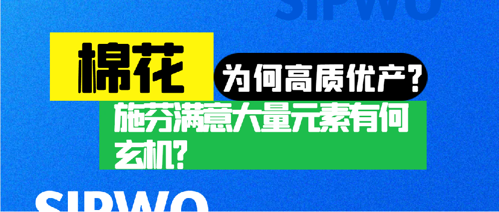 棉花凭啥高产优质？施芬满意大量元素有何玄机？